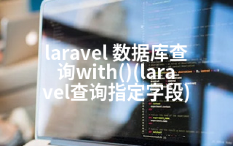 laravel 数据库查询with()(laravel查询指定字段)