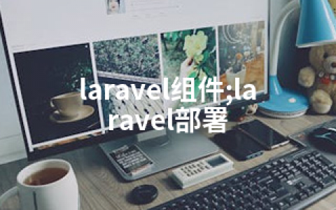 laravel组件;laravel部署