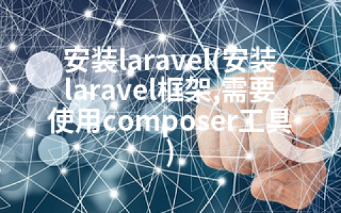 安装laravel(安装laravel框架,需要使用composer工具)