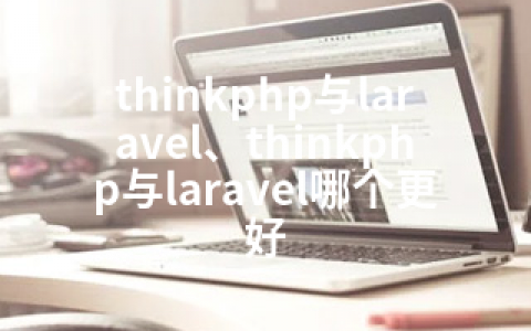 thinkphp与laravel、thinkphp与laravel哪个更好