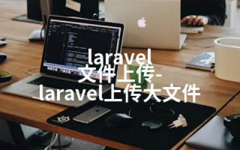 laravel 文件上传-laravel上传大文件