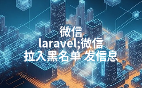 微信 laravel;微信 拉入黑名单 发信息
