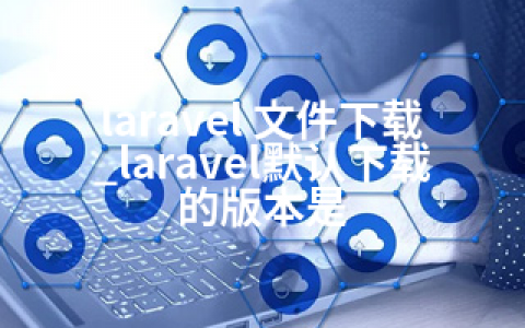 laravel 文件下载_laravel默认下载的版本是