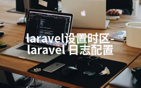 laravel设置时区-laravel 日志配置