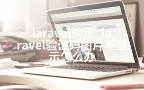 laravel验证_laravel验证码图片不显示怎么办