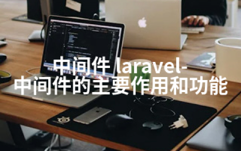 中间件 laravel-中间件的主要作用和功能