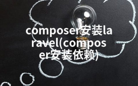 composer安装laravel(composer安装依赖)