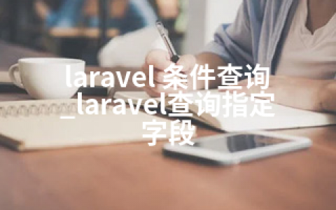 laravel 条件查询_laravel查询指定字段