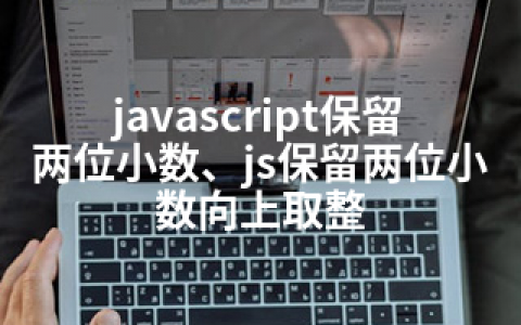 javascript保留两位小数、js保留两位小数向上取整