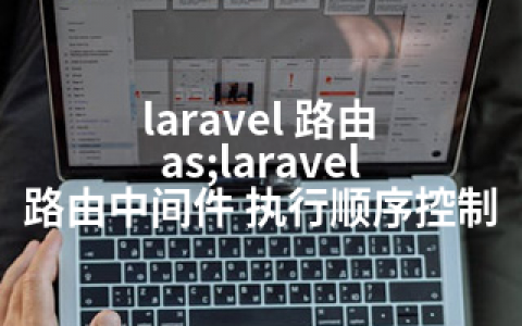 laravel 路由 as;laravel 路由中间件 执行顺序控制
