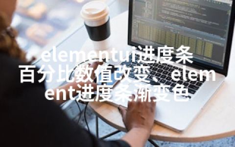 elementui进度条百分比数值改变、element进度条渐变色