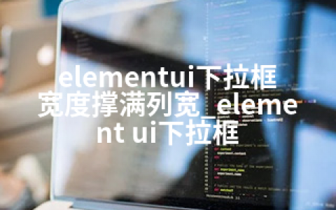 elementui下拉框宽度撑满列宽_element ui下拉框