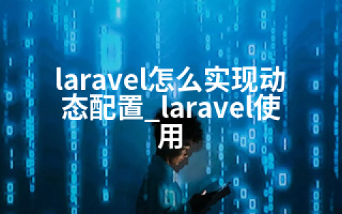 laravel怎么实现动态配置_laravel使用