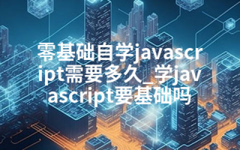 零基础自学javascript需要多久_学javascript要基础吗