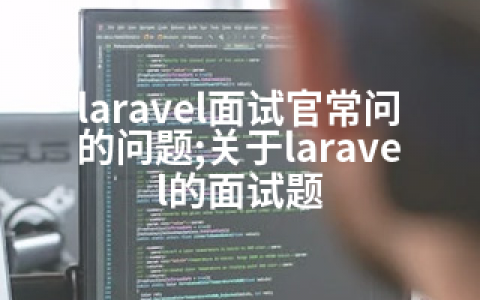 laravel面试官常问的问题;关于laravel的面试题