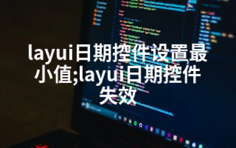 layui日期控件设置最小值;layui日期控件失效