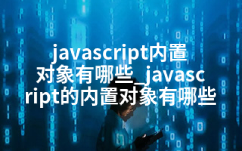 javascript内置对象有哪些_javascript的内置对象有哪些