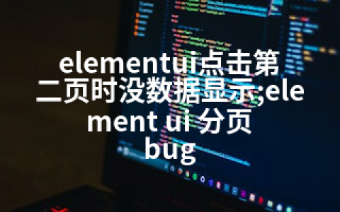 elementui点击第二页时没数据显示;element ui 分页 bug