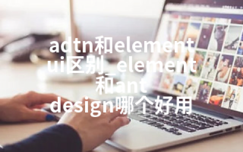 adtn和elementui区别_element和ant design哪个好用