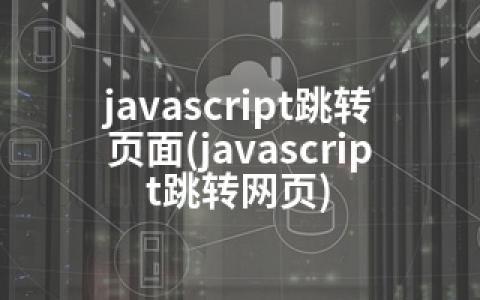 javascript跳转页面(javascript跳转网页)