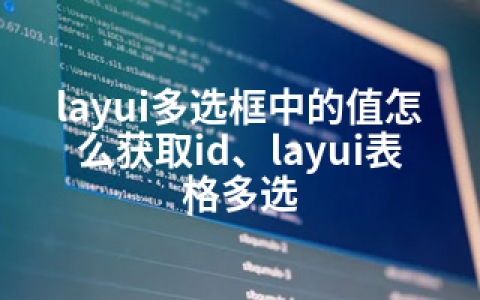 layui多选框中的值怎么获取id、layui表格多选