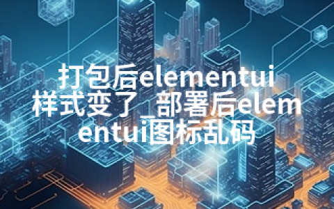 打包后elementui样式变了_部署后elementui图标乱码