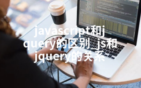 javascript和jquery的区别_js和jquery的关系