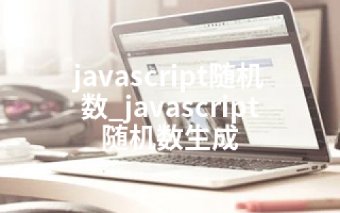 javascript随机数_javascript随机数生成