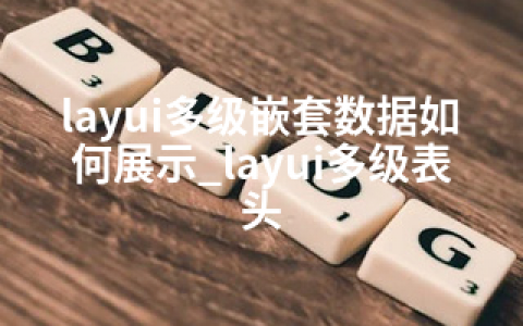 layui多级嵌套数据如何展示_layui多级表头