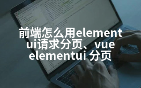 前端怎么用elementui请求分页、vue elementui 分页