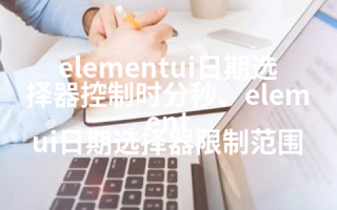 elementui日期选择器控制时分秒、element ui日期选择器限制范围