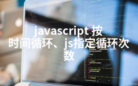 javascript 按时间循环、js指定循环次数