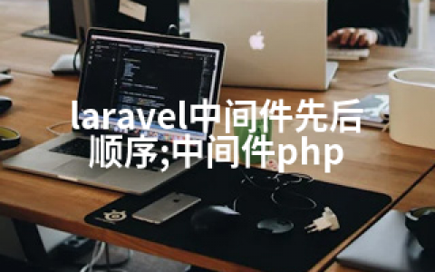 laravel中间件先后顺序;中间件php