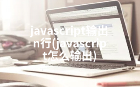 javascript输出n行(javascript怎么输出)