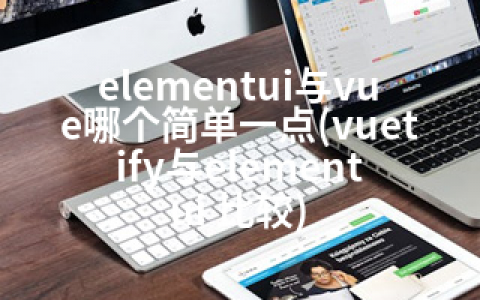 elementui与vue哪个简单一点(vuetify与element ui 比较)