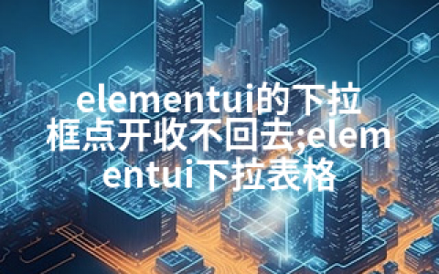 elementui的下拉框点开收不回去;elementui下拉表格