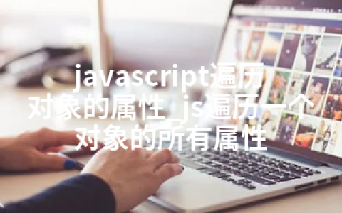 javascript遍历对象的属性_js遍历一个对象的所有属性