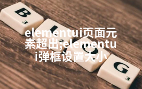 elementui页面元素超出;elementui弹框设置大小