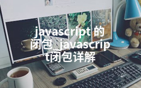 javascript 的闭包_javascript闭包详解