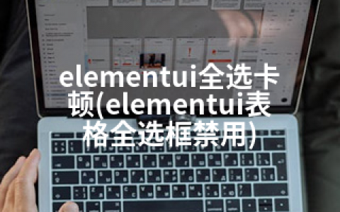 elementui全选卡顿(elementui表格全选框禁用)