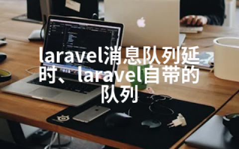 laravel消息队列延时、laravel自带的队列