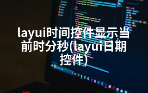 layui时间控件显示当前时分秒(layui日期控件)
