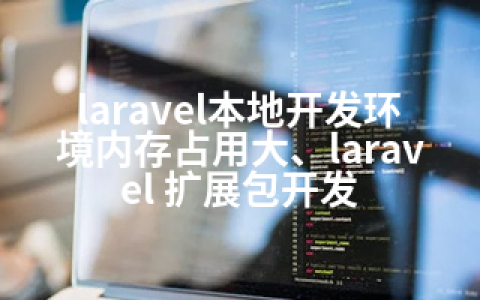 laravel本地开发环境内存占用大、laravel 扩展包开发