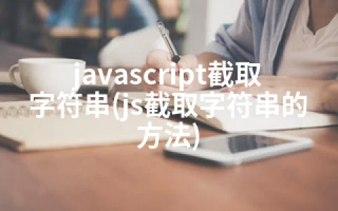 javascript截取字符串(js截取字符串的方法)
