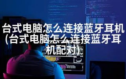 台式电脑怎么连接蓝牙耳机(台式电脑怎么连接蓝牙耳机配对)