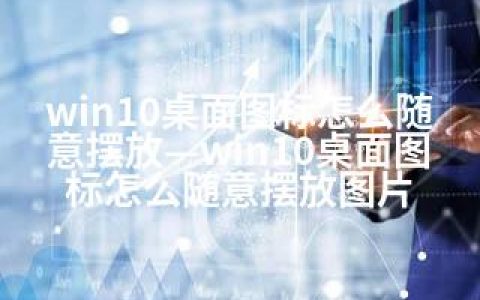 win10桌面图标怎么随意摆放—win10桌面图标怎么随意摆放图片