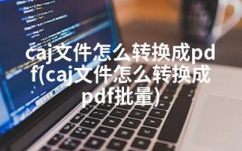 caj文件怎么转换成pdf(caj文件怎么转换成pdf批量)