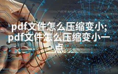 pdf文件怎么压缩变小;pdf文件怎么压缩变小一点