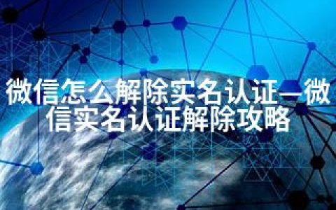 微信怎么解除实名认证—微信实名认证解除攻略