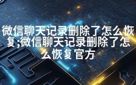 微信聊天记录删除了怎么恢复;微信聊天记录删除了怎么恢复官方